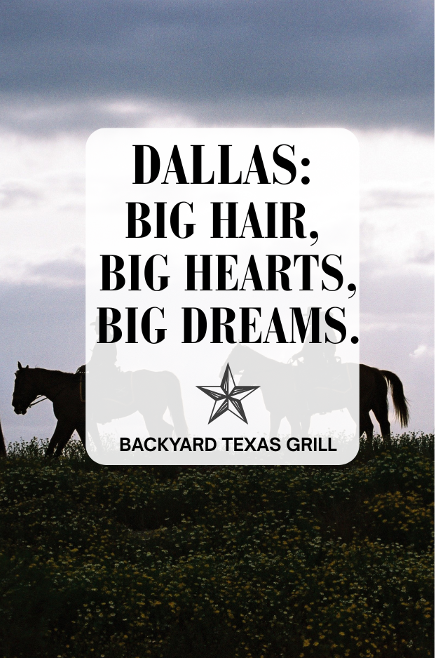 “Dallas: Big hair, big hearts, big dreams.” – Unknown